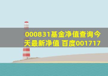 000831基金净值查询今天最新净值 百度001717